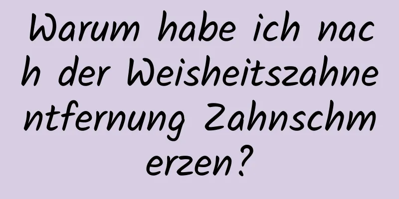 Warum habe ich nach der Weisheitszahnentfernung Zahnschmerzen?