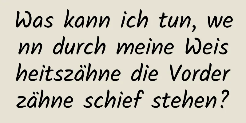 Was kann ich tun, wenn durch meine Weisheitszähne die Vorderzähne schief stehen?