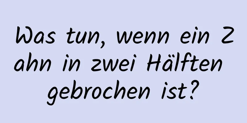 Was tun, wenn ein Zahn in zwei Hälften gebrochen ist?