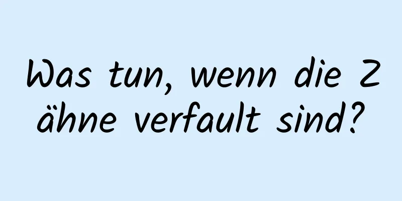 Was tun, wenn die Zähne verfault sind?