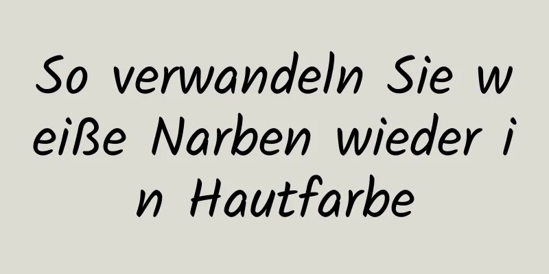 So verwandeln Sie weiße Narben wieder in Hautfarbe