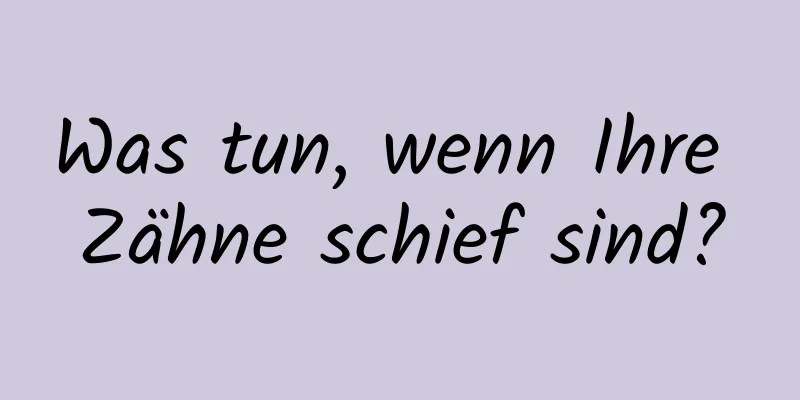 Was tun, wenn Ihre Zähne schief sind?