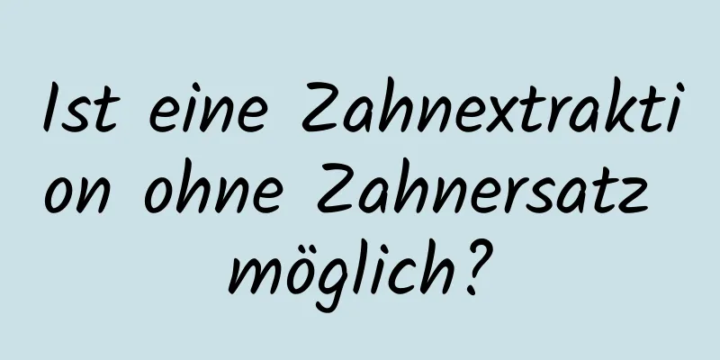 Ist eine Zahnextraktion ohne Zahnersatz möglich?