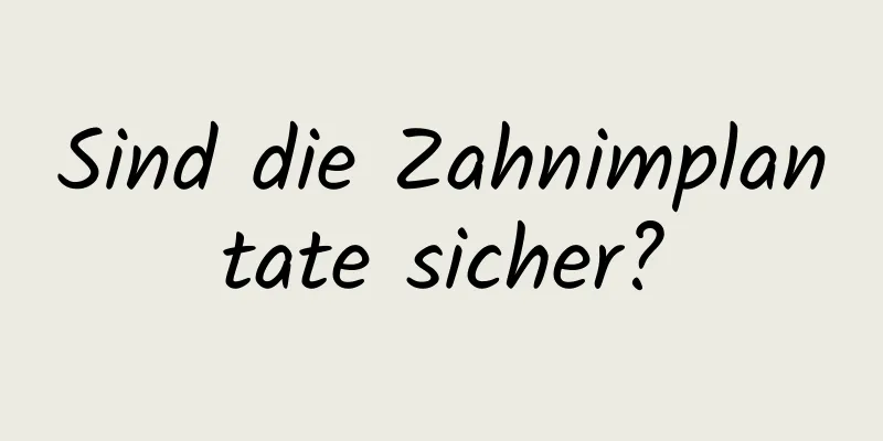 Sind die Zahnimplantate sicher?