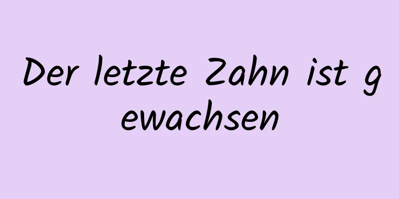 Der letzte Zahn ist gewachsen