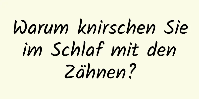 Warum knirschen Sie im Schlaf mit den Zähnen?