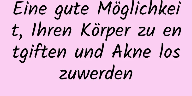 Eine gute Möglichkeit, Ihren Körper zu entgiften und Akne loszuwerden