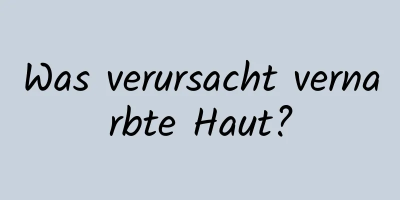 Was verursacht vernarbte Haut?