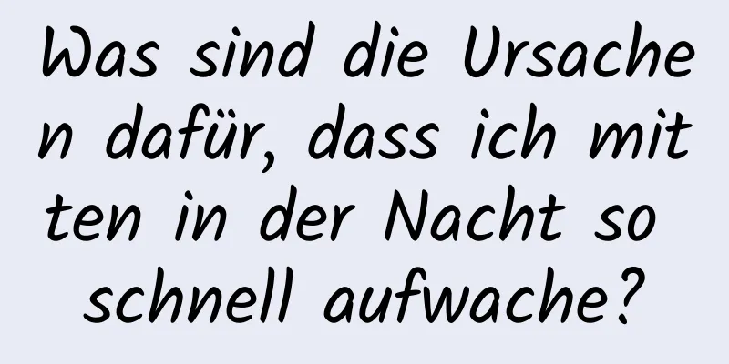 Was sind die Ursachen dafür, dass ich mitten in der Nacht so schnell aufwache?