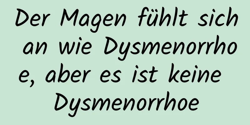 Der Magen fühlt sich an wie Dysmenorrhoe, aber es ist keine Dysmenorrhoe