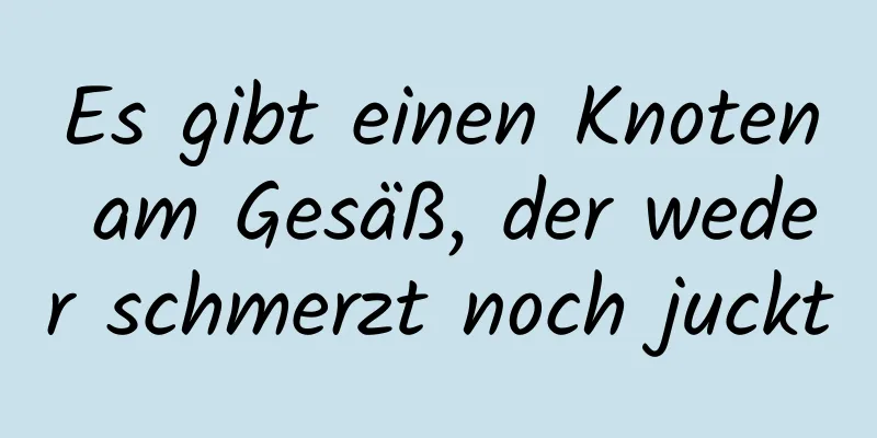 Es gibt einen Knoten am Gesäß, der weder schmerzt noch juckt