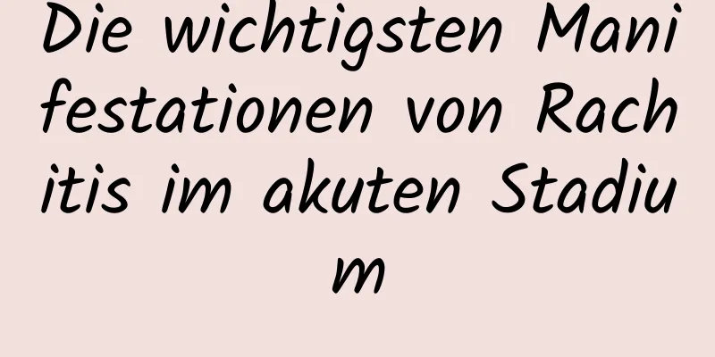 Die wichtigsten Manifestationen von Rachitis im akuten Stadium