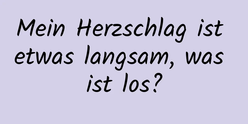 Mein Herzschlag ist etwas langsam, was ist los?