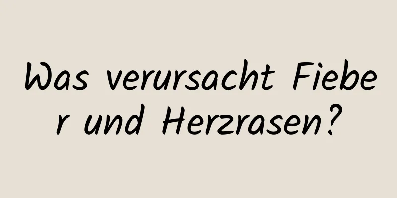 Was verursacht Fieber und Herzrasen?