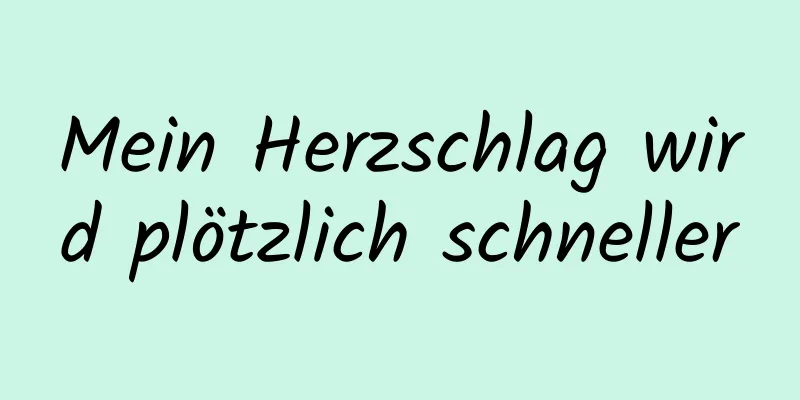 Mein Herzschlag wird plötzlich schneller