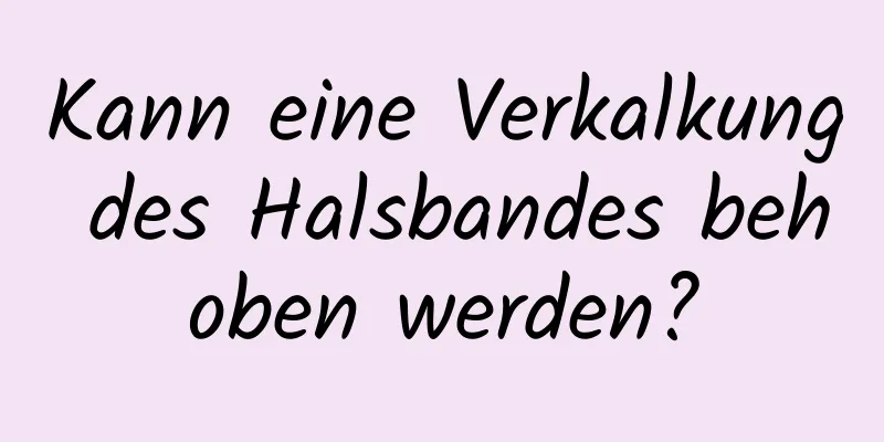 Kann eine Verkalkung des Halsbandes behoben werden?