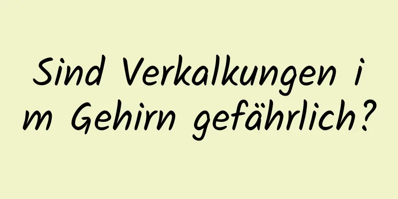 Sind Verkalkungen im Gehirn gefährlich?