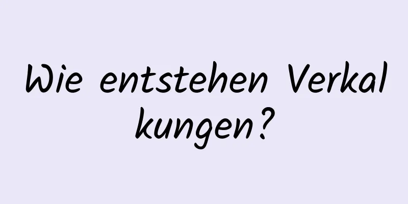 Wie entstehen Verkalkungen?