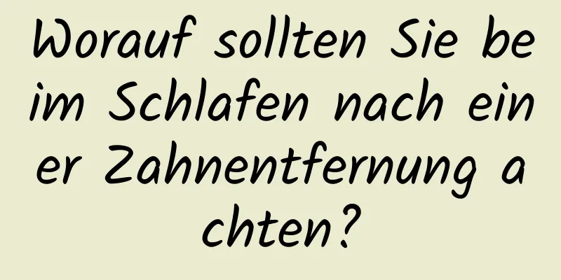 Worauf sollten Sie beim Schlafen nach einer Zahnentfernung achten?