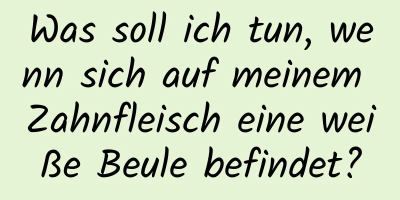 Was soll ich tun, wenn sich auf meinem Zahnfleisch eine weiße Beule befindet?