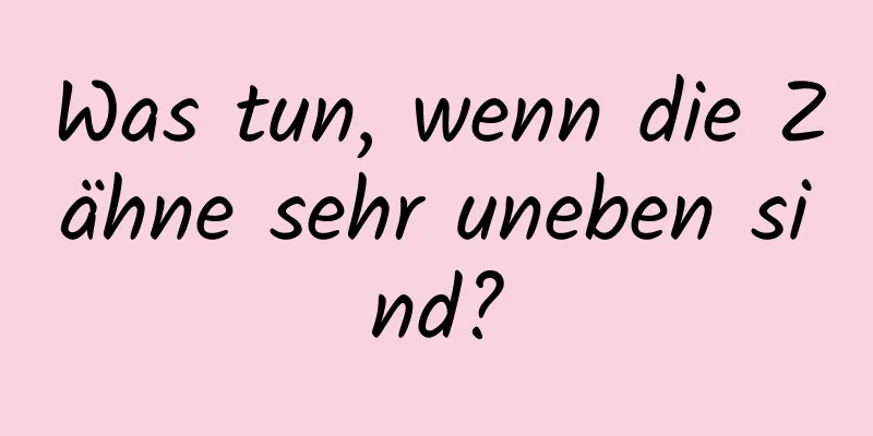 Was tun, wenn die Zähne sehr uneben sind?