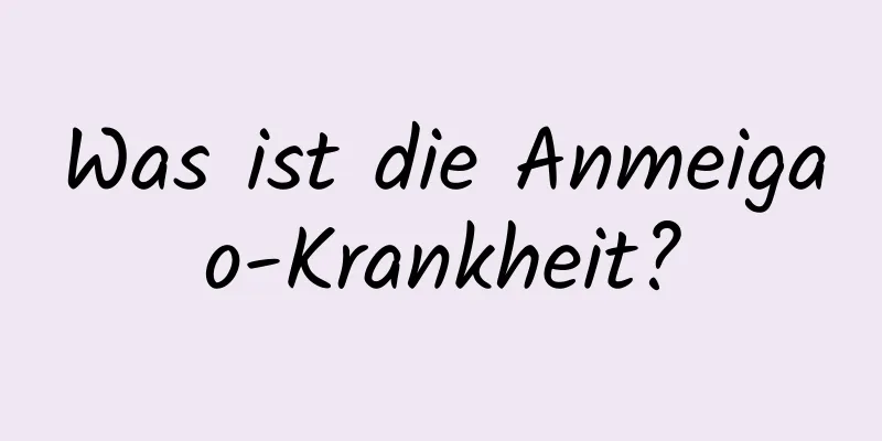 Was ist die Anmeigao-Krankheit?