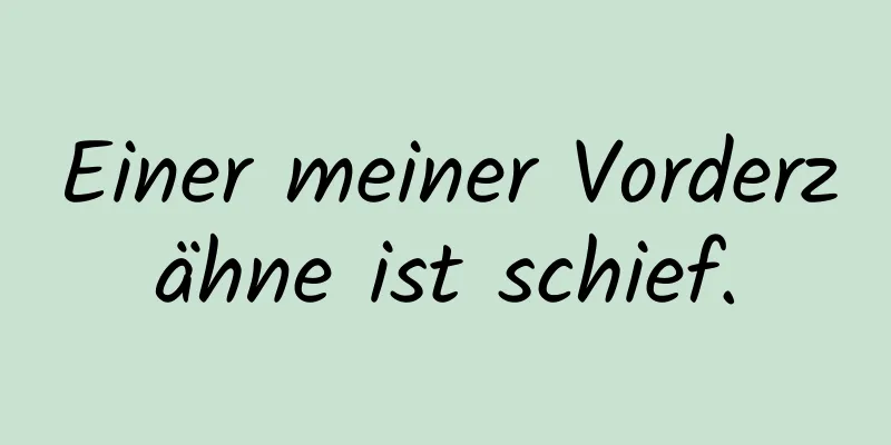 Einer meiner Vorderzähne ist schief.