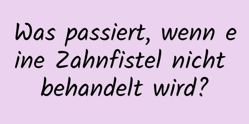 Was passiert, wenn eine Zahnfistel nicht behandelt wird?