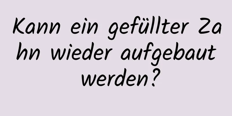 Kann ein gefüllter Zahn wieder aufgebaut werden?