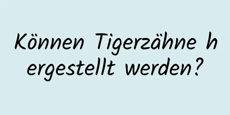 Können Tigerzähne hergestellt werden?