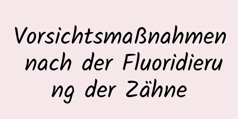 Vorsichtsmaßnahmen nach der Fluoridierung der Zähne