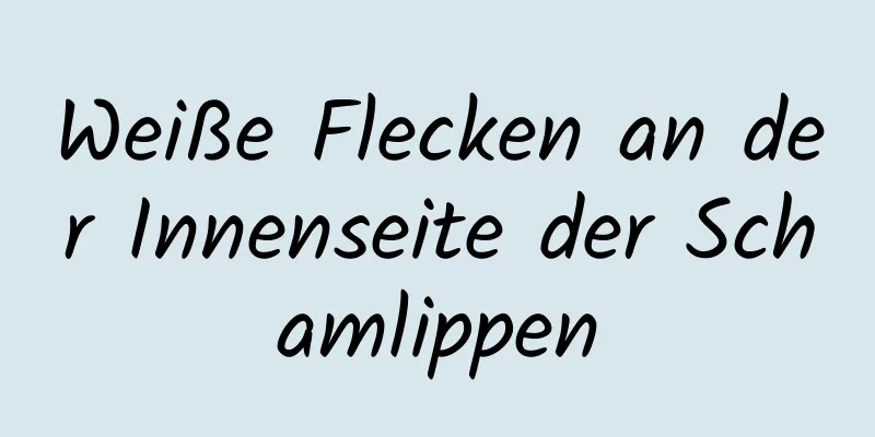 Weiße Flecken an der Innenseite der Schamlippen