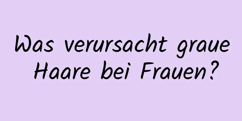 Was verursacht graue Haare bei Frauen?