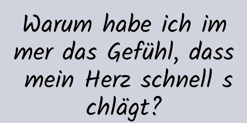 Warum habe ich immer das Gefühl, dass mein Herz schnell schlägt?