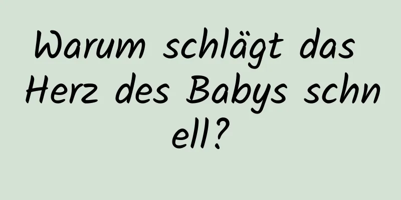 Warum schlägt das Herz des Babys schnell?