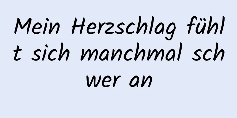 Mein Herzschlag fühlt sich manchmal schwer an