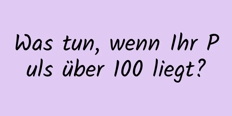 Was tun, wenn Ihr Puls über 100 liegt?