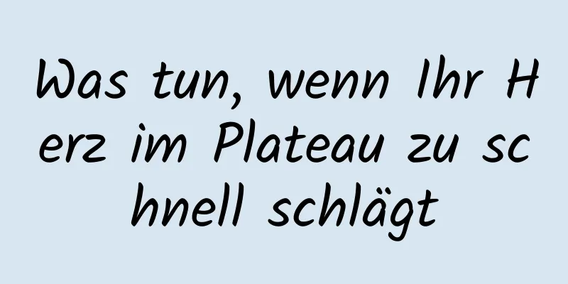 Was tun, wenn Ihr Herz im Plateau zu schnell schlägt