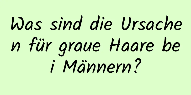 Was sind die Ursachen für graue Haare bei Männern?