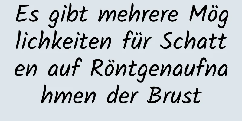 Es gibt mehrere Möglichkeiten für Schatten auf Röntgenaufnahmen der Brust