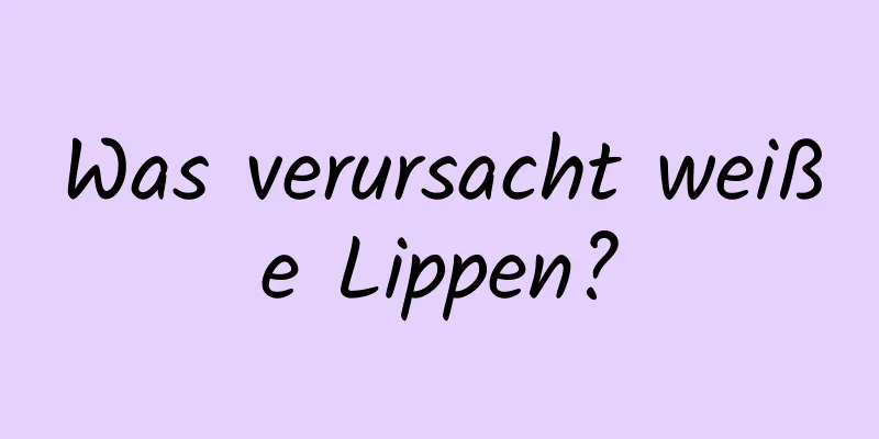 Was verursacht weiße Lippen?