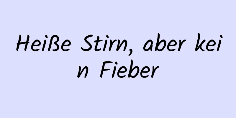 Heiße Stirn, aber kein Fieber