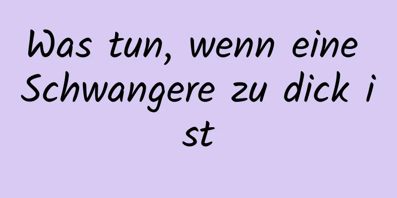 Was tun, wenn eine Schwangere zu dick ist