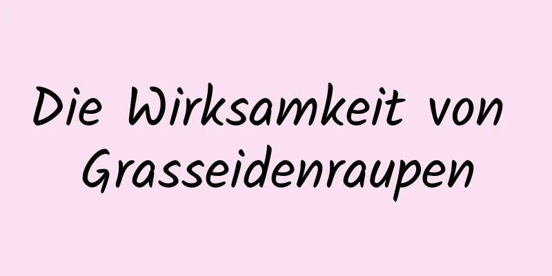 Die Wirksamkeit von Grasseidenraupen