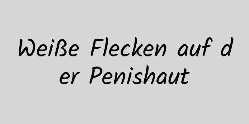 Weiße Flecken auf der Penishaut