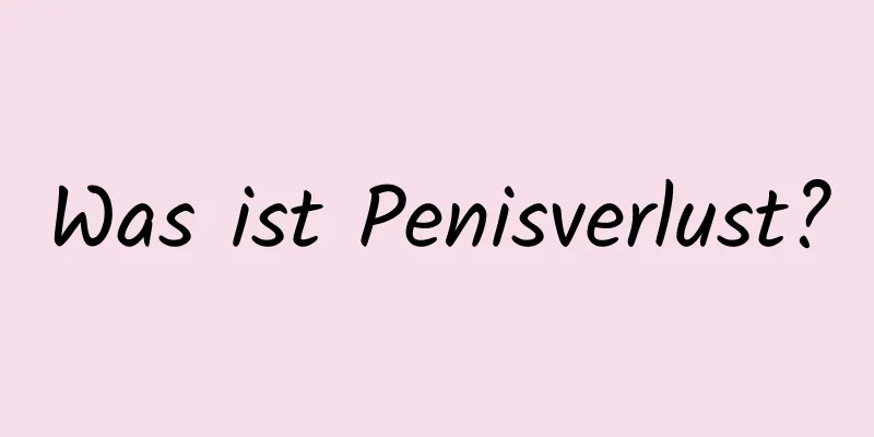 Was ist Penisverlust?