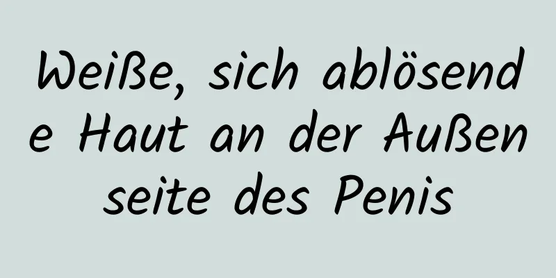 Weiße, sich ablösende Haut an der Außenseite des Penis