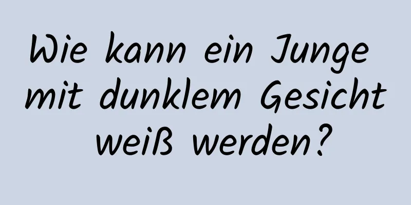 Wie kann ein Junge mit dunklem Gesicht weiß werden?