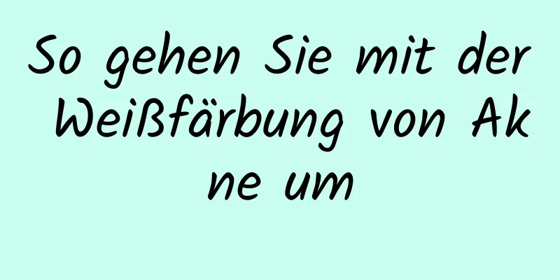 So gehen Sie mit der Weißfärbung von Akne um