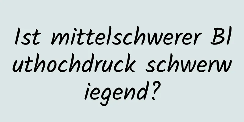 Ist mittelschwerer Bluthochdruck schwerwiegend?